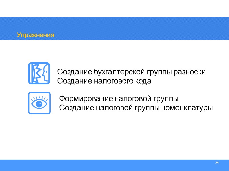 21 Упражнения Создание бухгалтерской группы разноски Создание налогового кода Формирование налоговой группы Создание налоговой